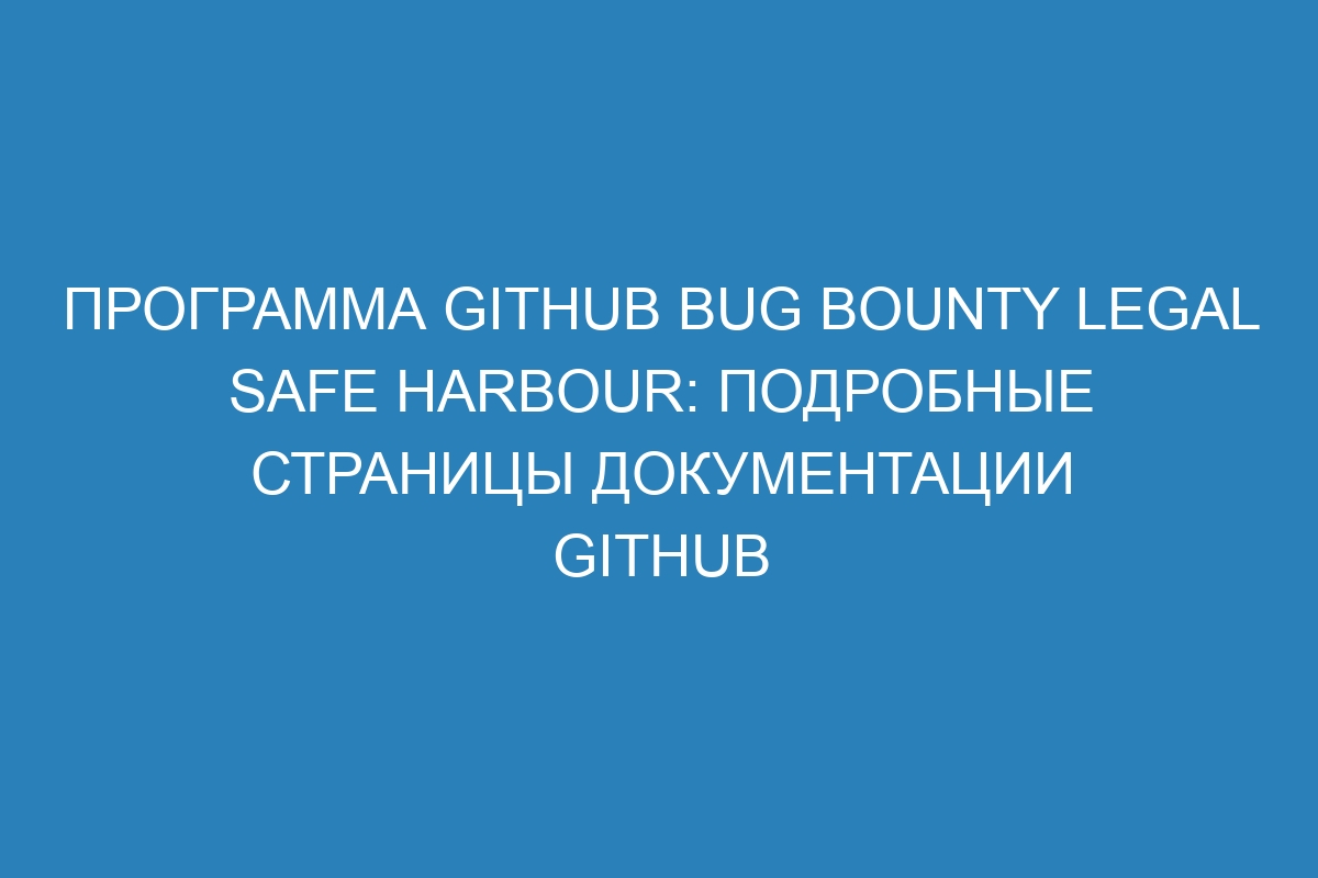 Программа GitHub Bug Bounty Legal Safe Harbour: подробные страницы документации GitHub