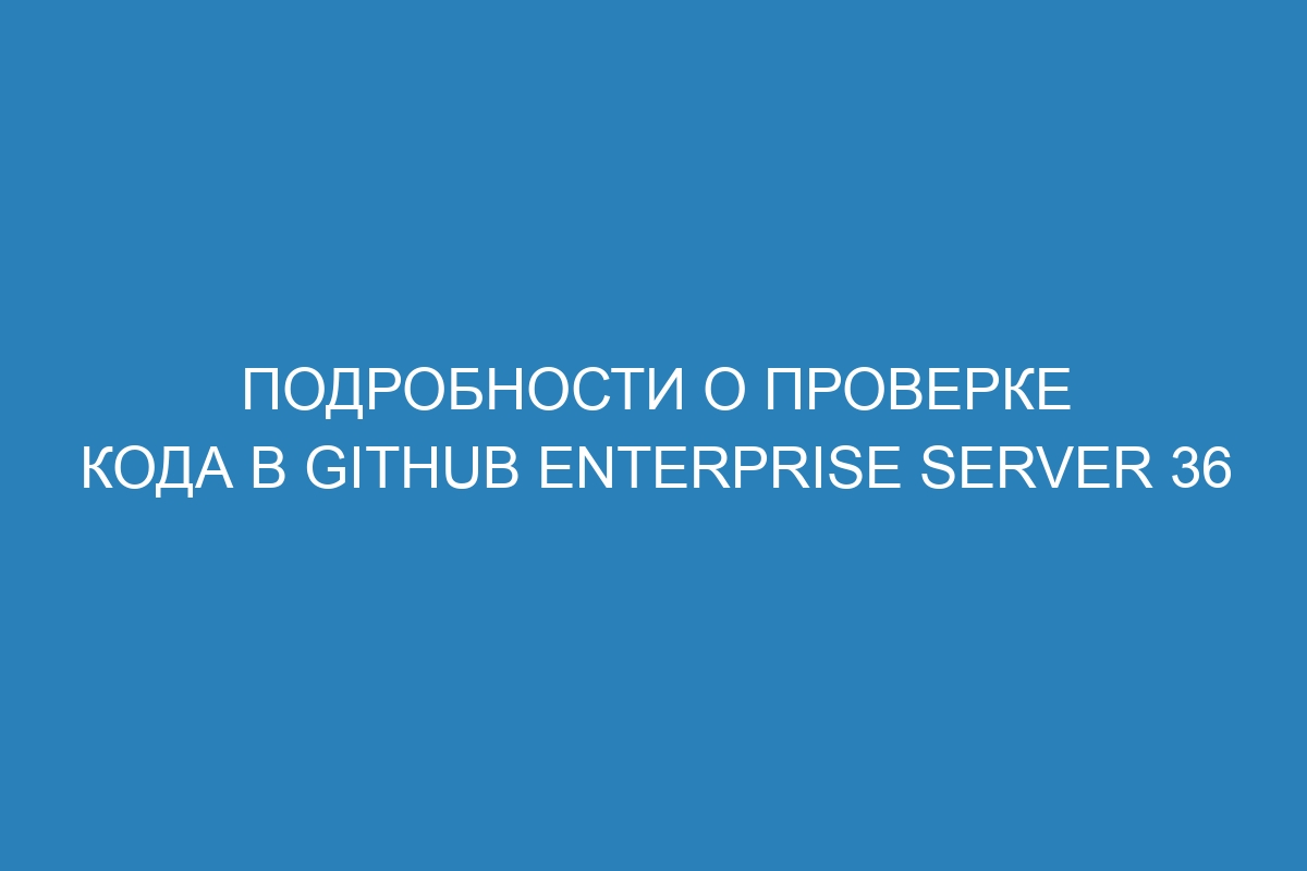 Подробности о проверке кода в GitHub Enterprise Server 36