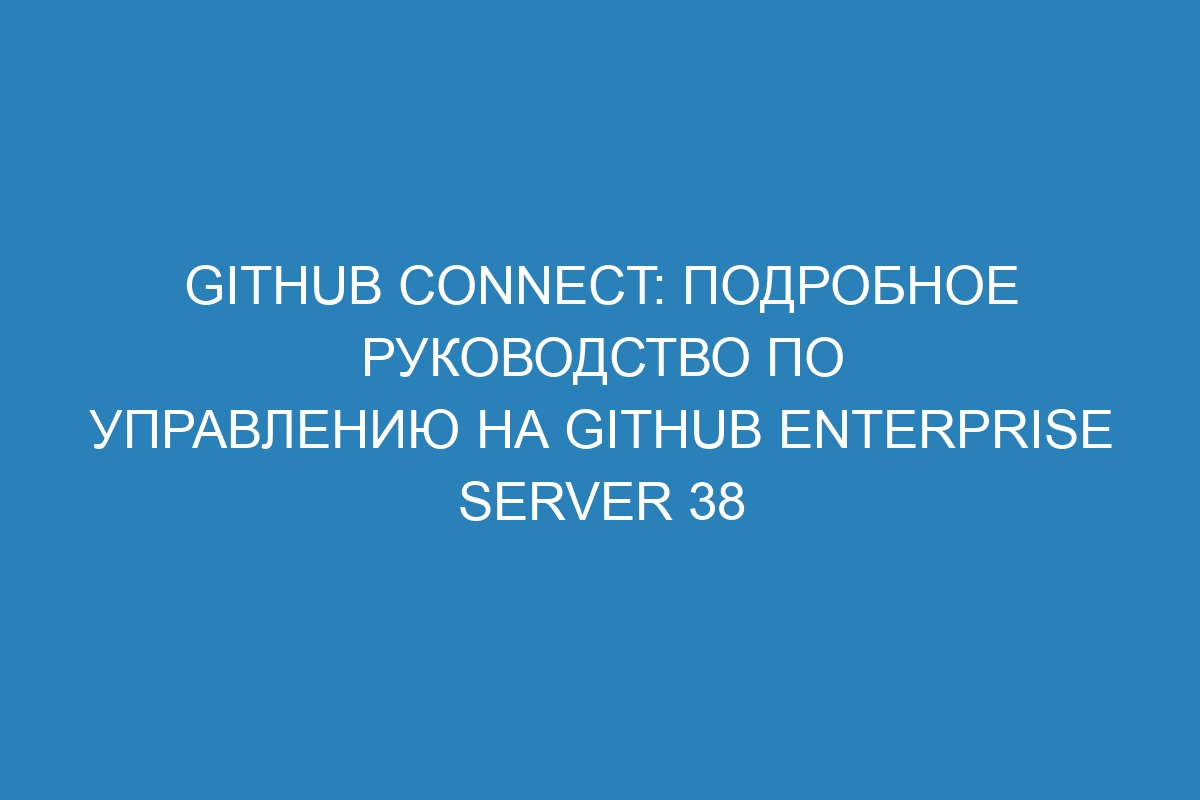 GitHub Connect: подробное руководство по управлению на GitHub Enterprise Server 38
