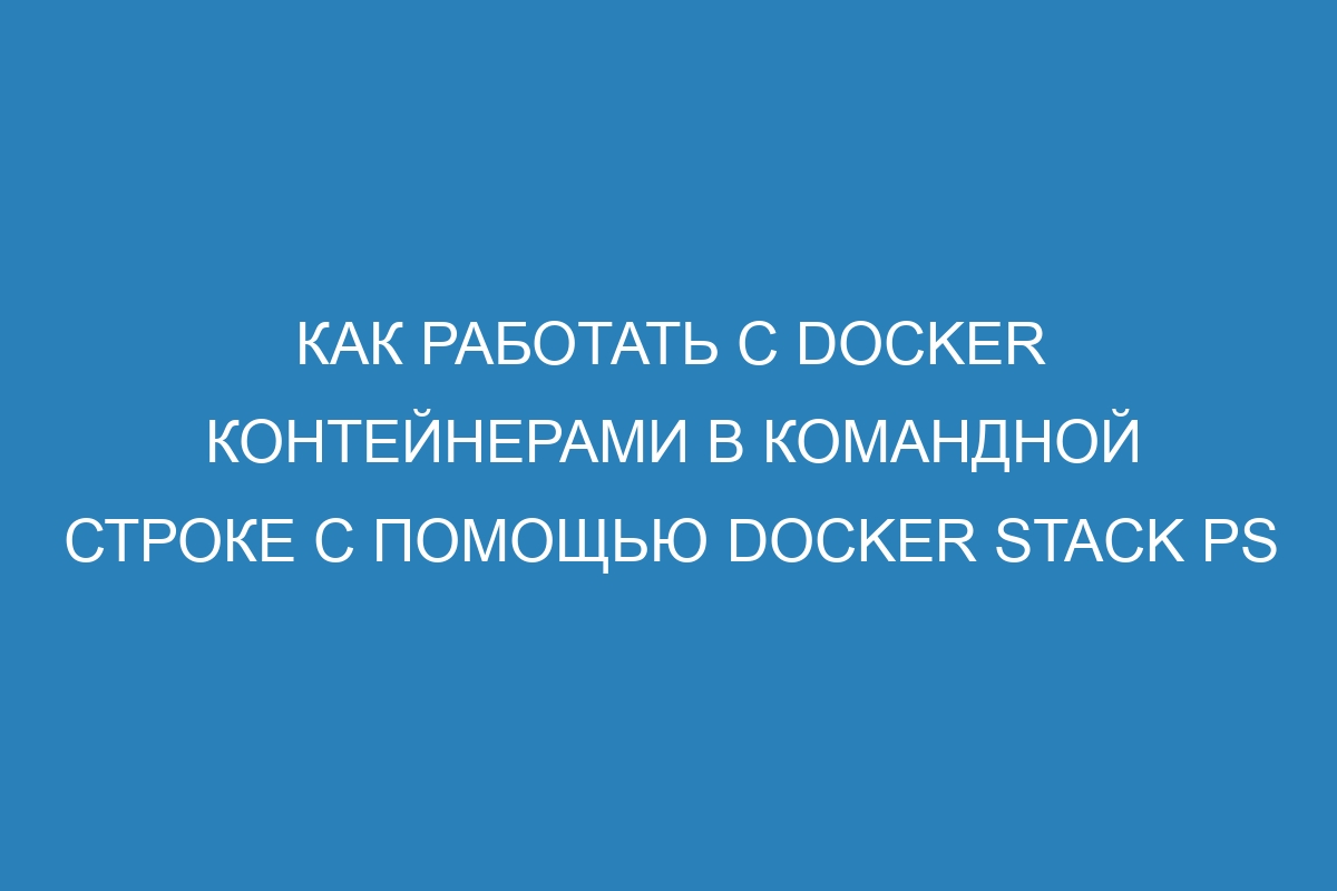 Как работать с Docker контейнерами в командной строке с помощью Docker stack ps