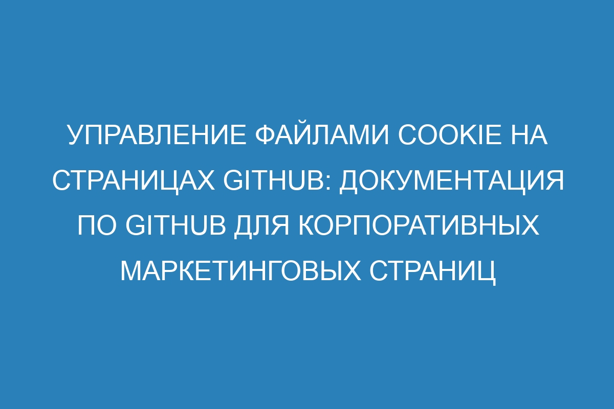 Управление файлами cookie на страницах GitHub: документация по GitHub для корпоративных маркетинговых страниц