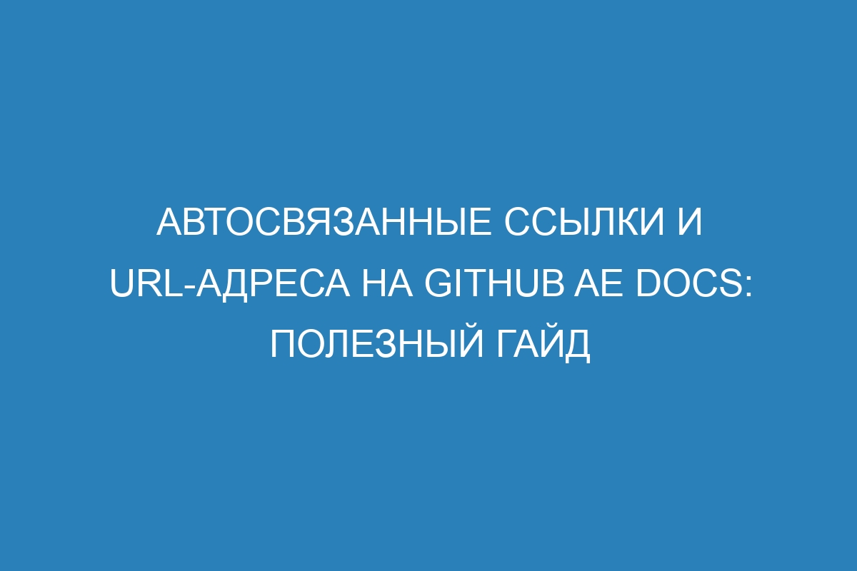 Автосвязанные ссылки и URL-адреса на GitHub AE Docs: полезный гайд