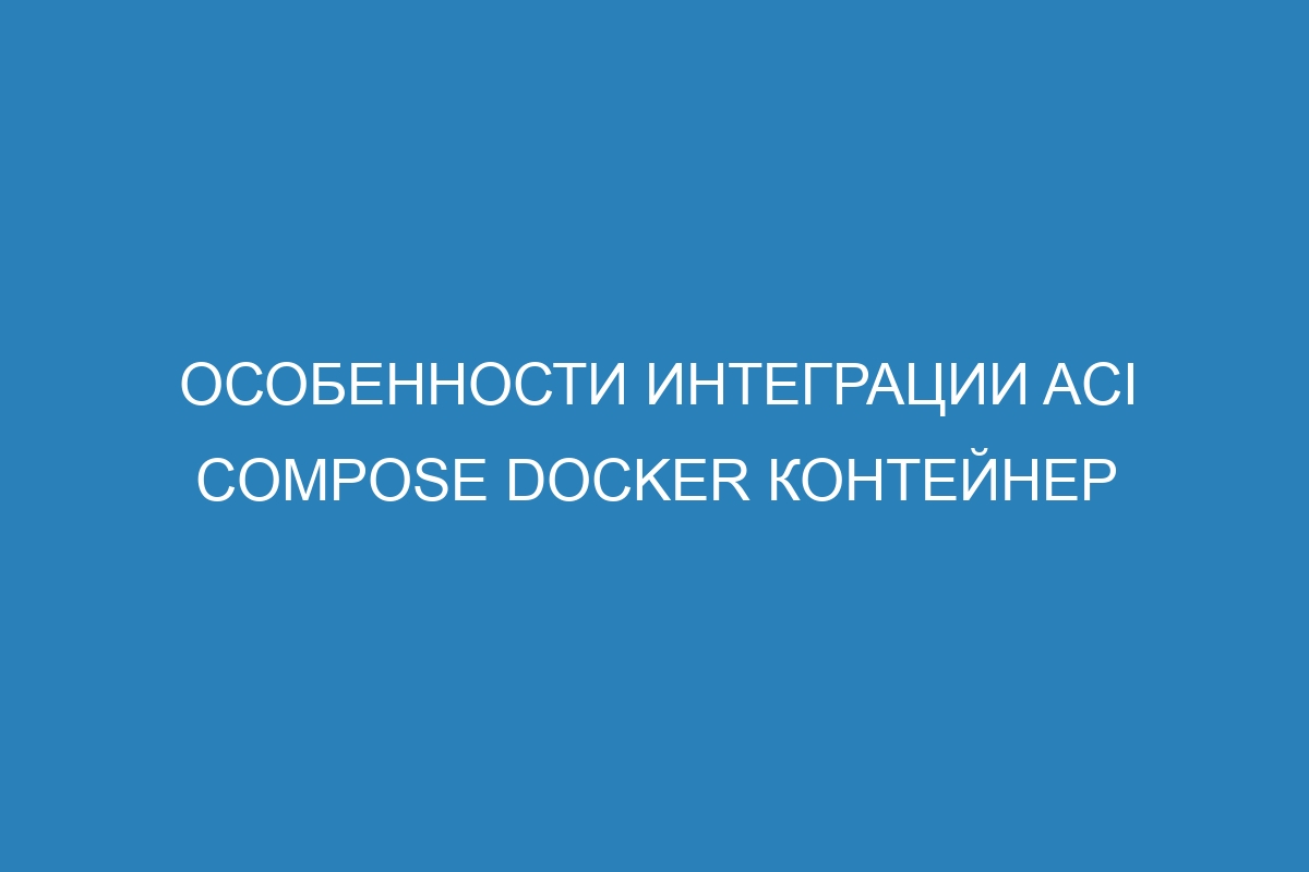 Особенности интеграции ACI Compose Docker контейнер