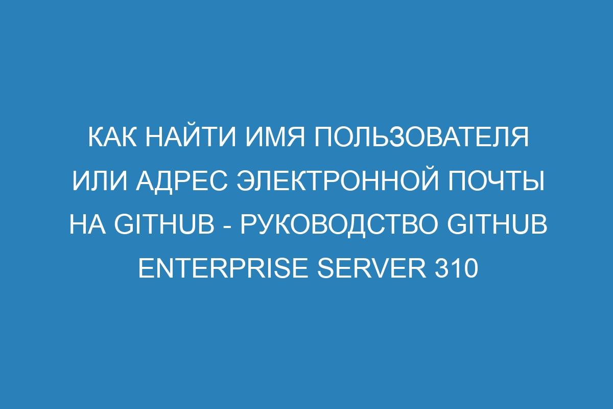 Как найти имя пользователя или адрес электронной почты на GitHub - Руководство GitHub Enterprise Server 310