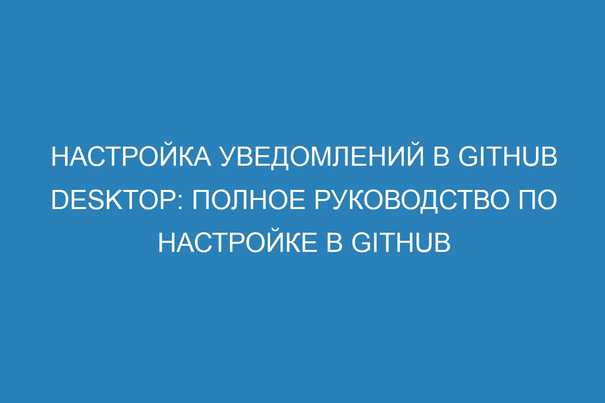 Настройка уведомлений в GitHub Desktop: полное руководство по настройке в GitHub