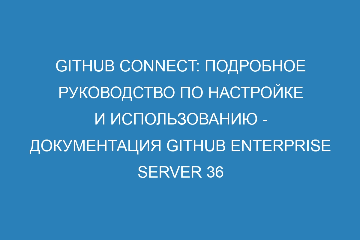 GitHub Connect: подробное руководство по настройке и использованию - документация GitHub Enterprise Server 36