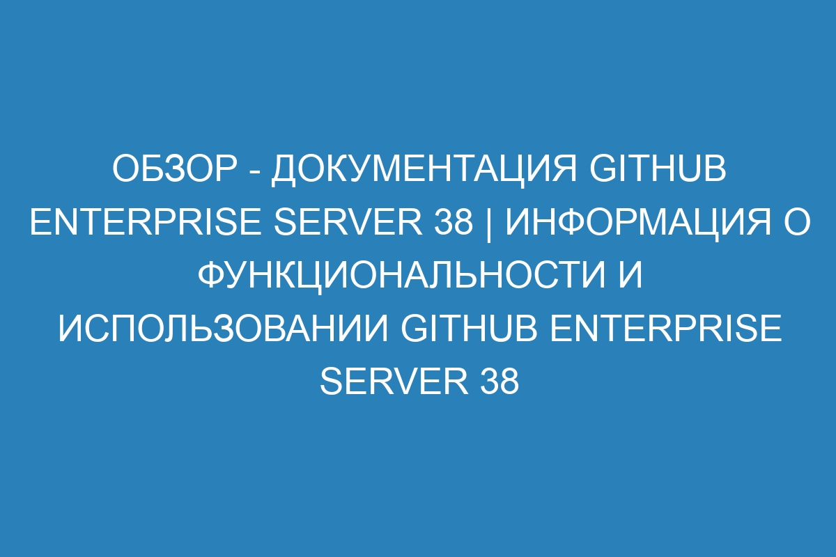 Обзор - документация GitHub Enterprise Server 38 | Информация о функциональности и использовании GitHub Enterprise Server 38