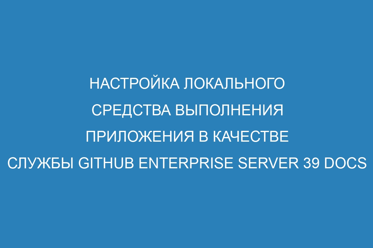 Настройка локального средства выполнения приложения в качестве службы GitHub Enterprise Server 39 Docs