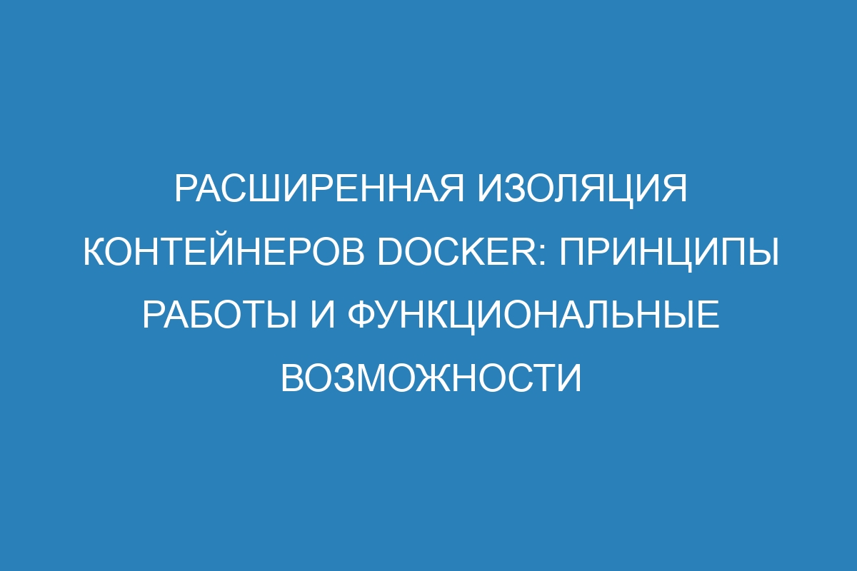 Расширенная изоляция контейнеров Docker: принципы работы и функциональные возможности