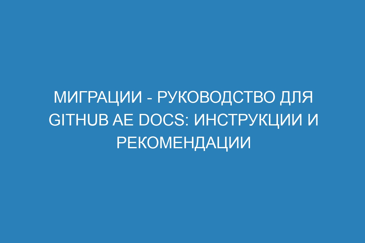 Миграции - руководство для GitHub AE Docs: инструкции и рекомендации