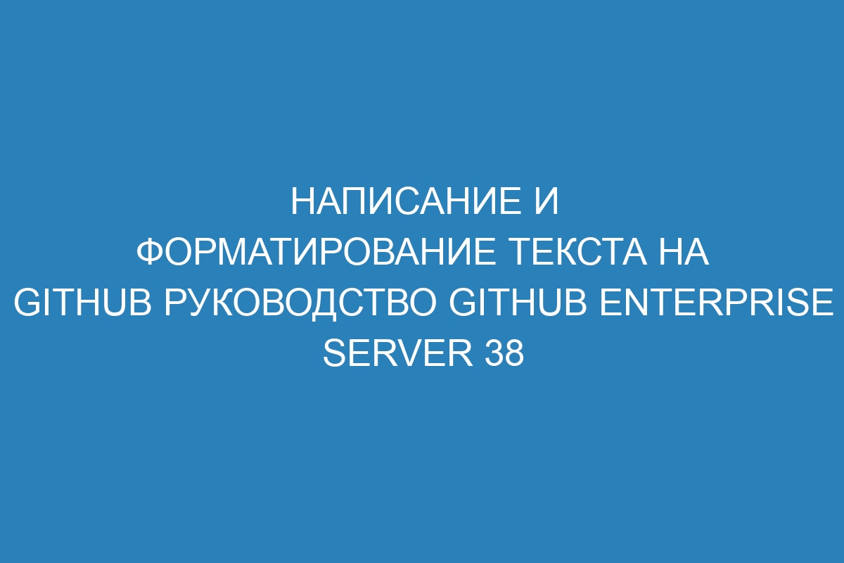 Написание и форматирование текста на GitHub Руководство GitHub Enterprise Server 38