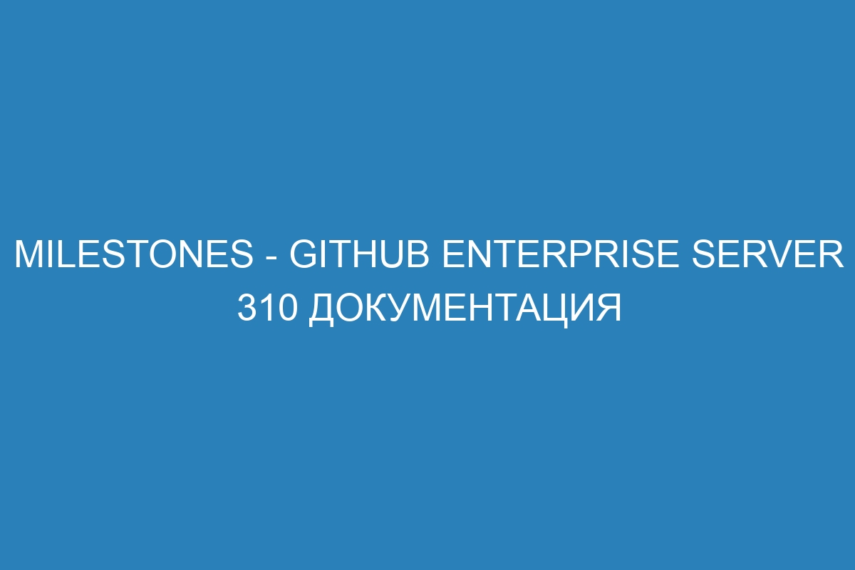 Milestones - GitHub Enterprise Server 310 Документация