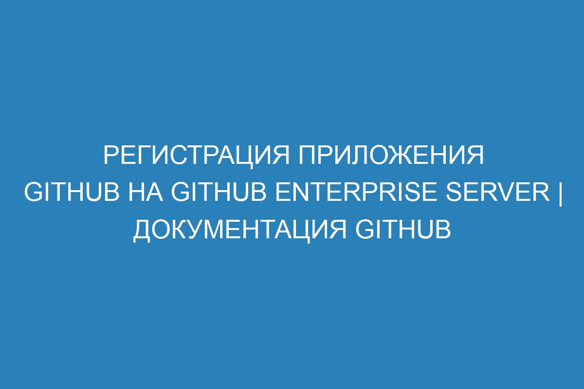 Регистрация приложения GitHub на GitHub Enterprise Server | Документация GitHub