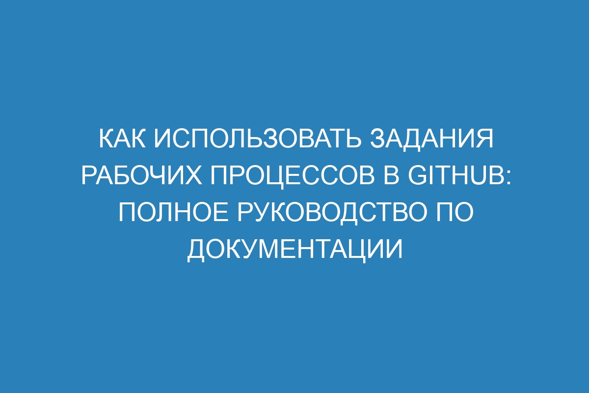 Как использовать задания рабочих процессов в GitHub: полное руководство по документации