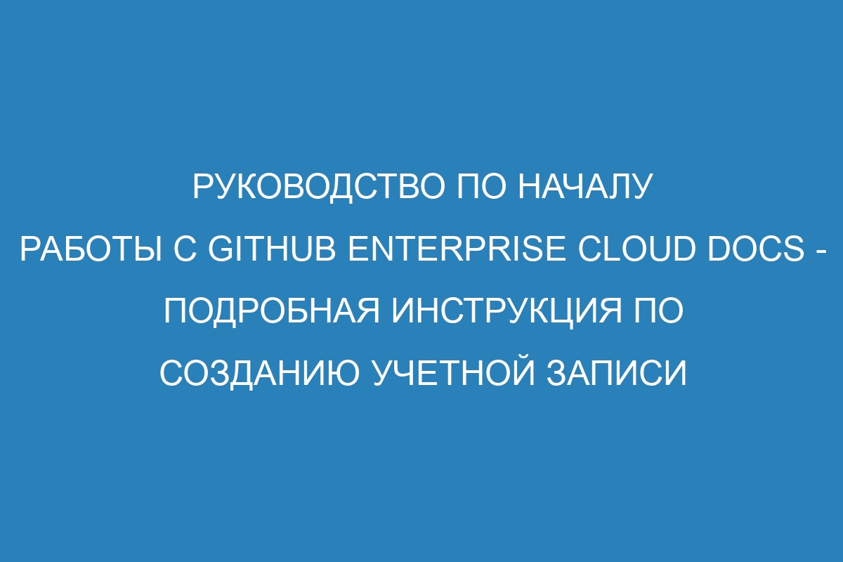 Руководство по началу работы с GitHub Enterprise Cloud Docs - подробная инструкция по созданию учетной записи