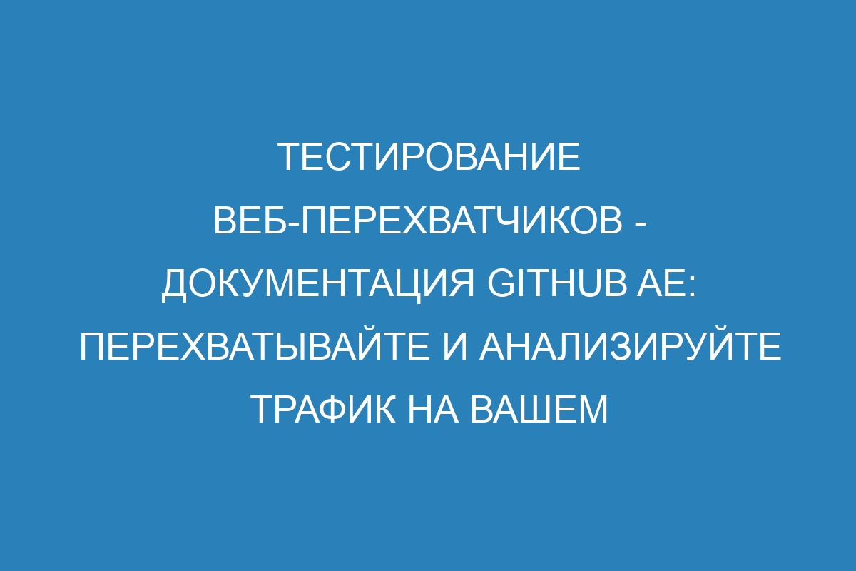 Тестирование веб-перехватчиков - документация GitHub AE: перехватывайте и анализируйте трафик на вашем веб-сервере