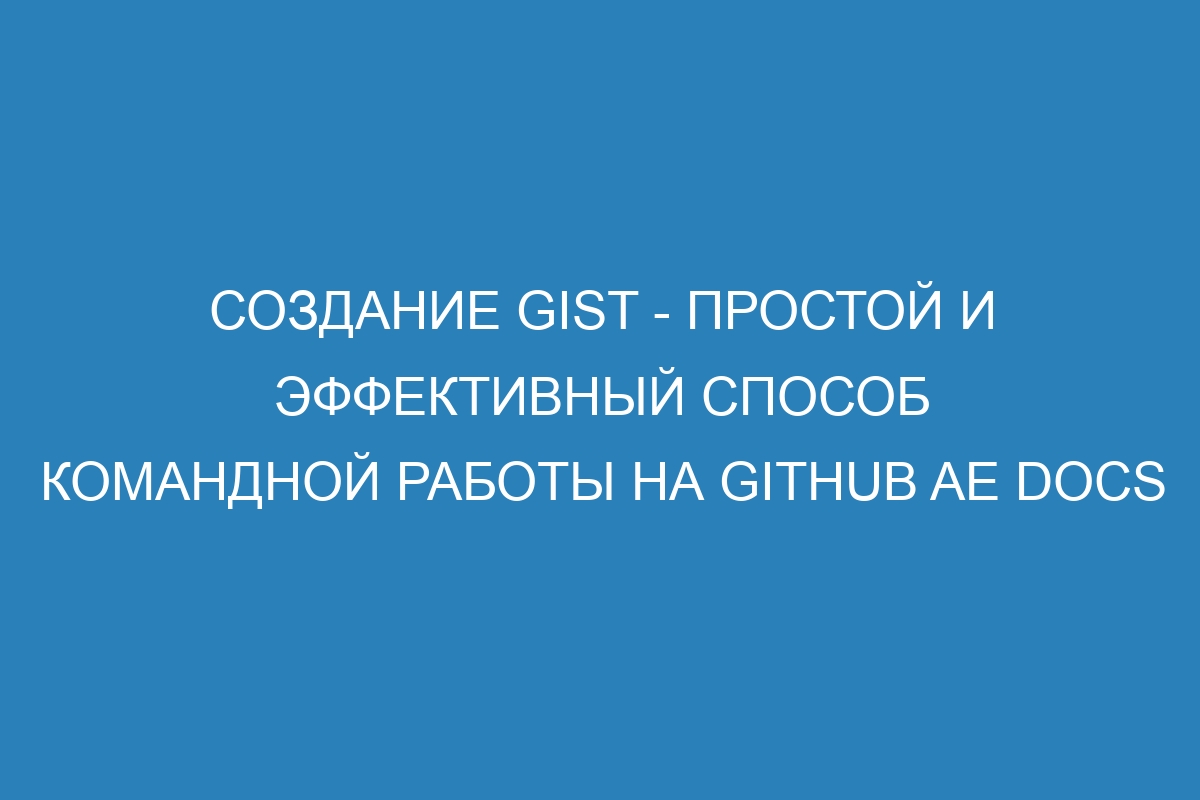 Создание gist - простой и эффективный способ командной работы на GitHub AE Docs