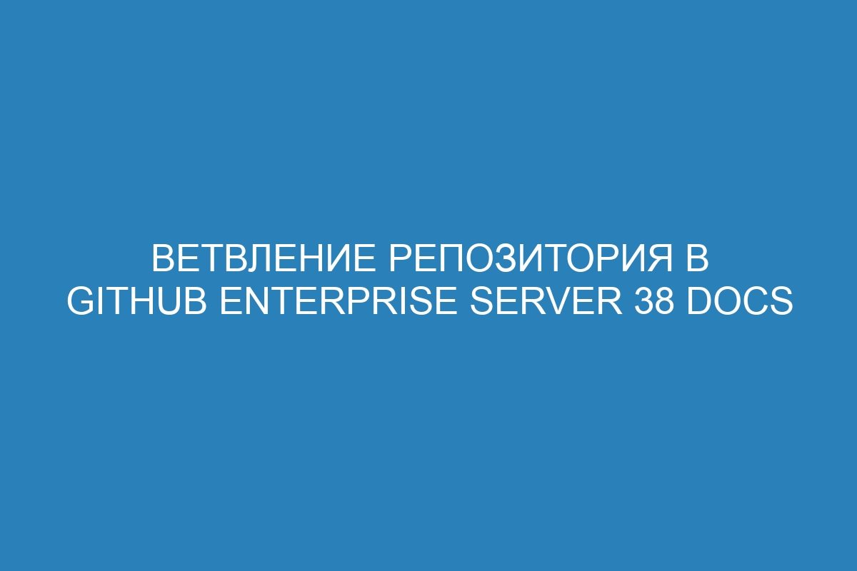 Ветвление репозитория в GitHub Enterprise Server 38 Docs