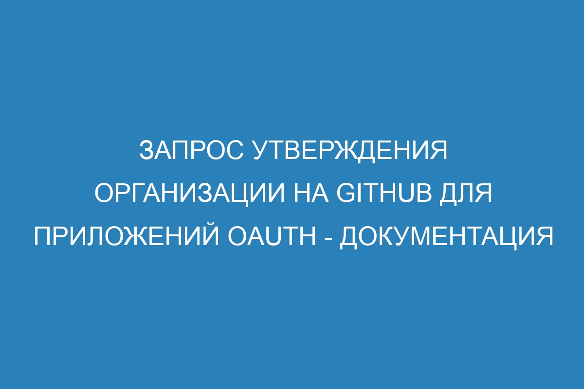 Запрос утверждения организации на GitHub для приложений OAuth - Документация