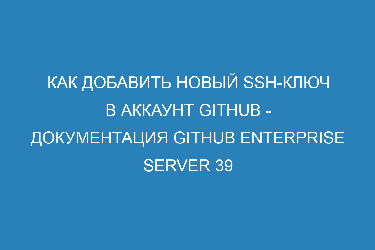 Как добавить новый SSH-ключ в аккаунт GitHub - документация GitHub Enterprise Server 39