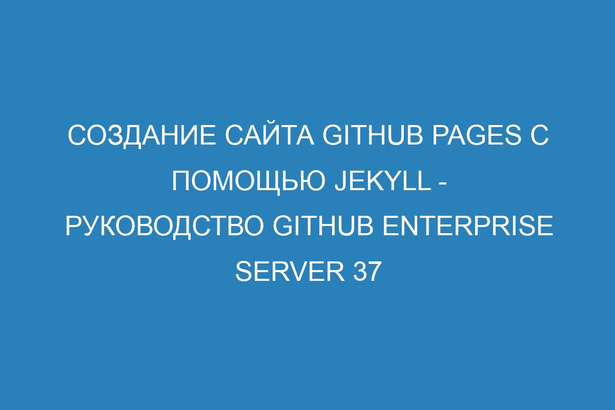 Создание сайта GitHub Pages с помощью Jekyll - Руководство GitHub Enterprise Server 37