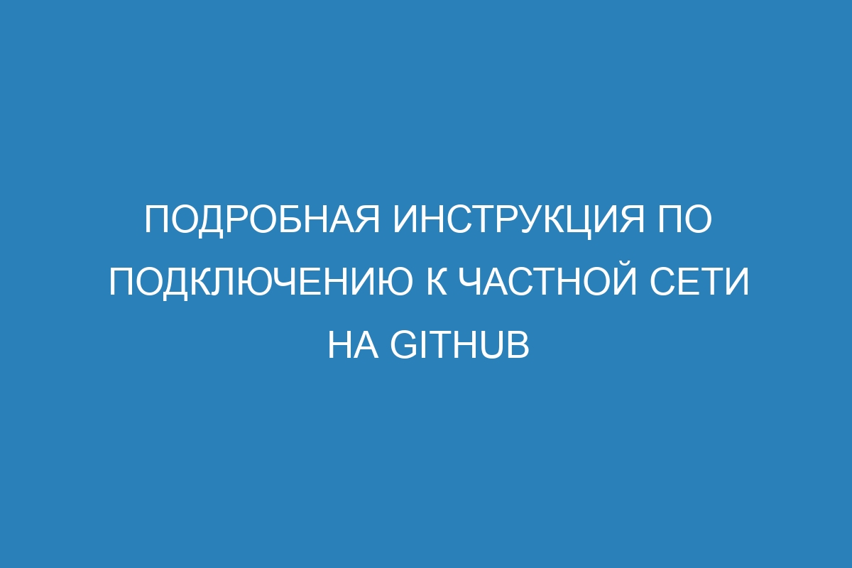 Подробная инструкция по подключению к частной сети на GitHub