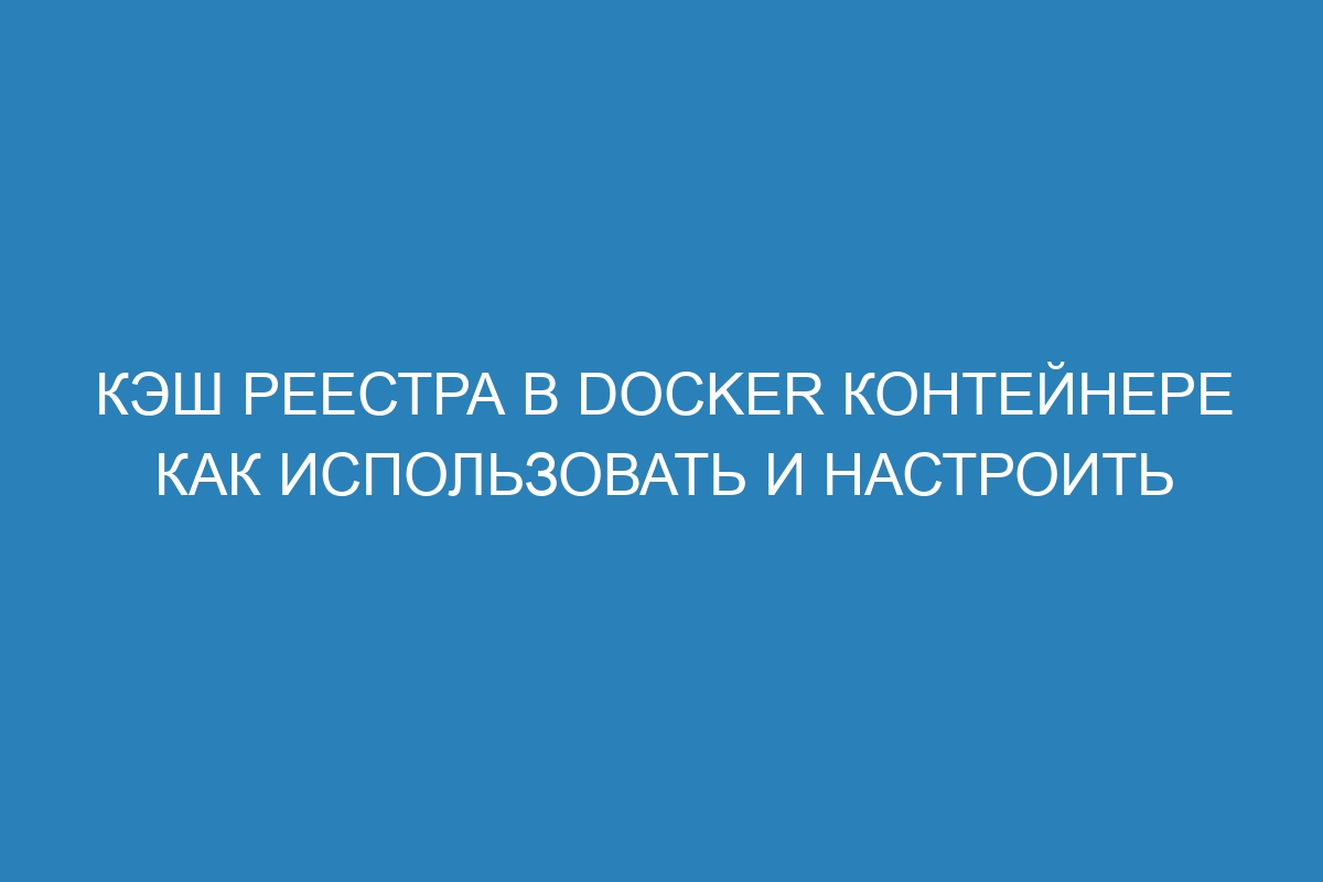 Кэш реестра в Docker контейнере как использовать и настроить