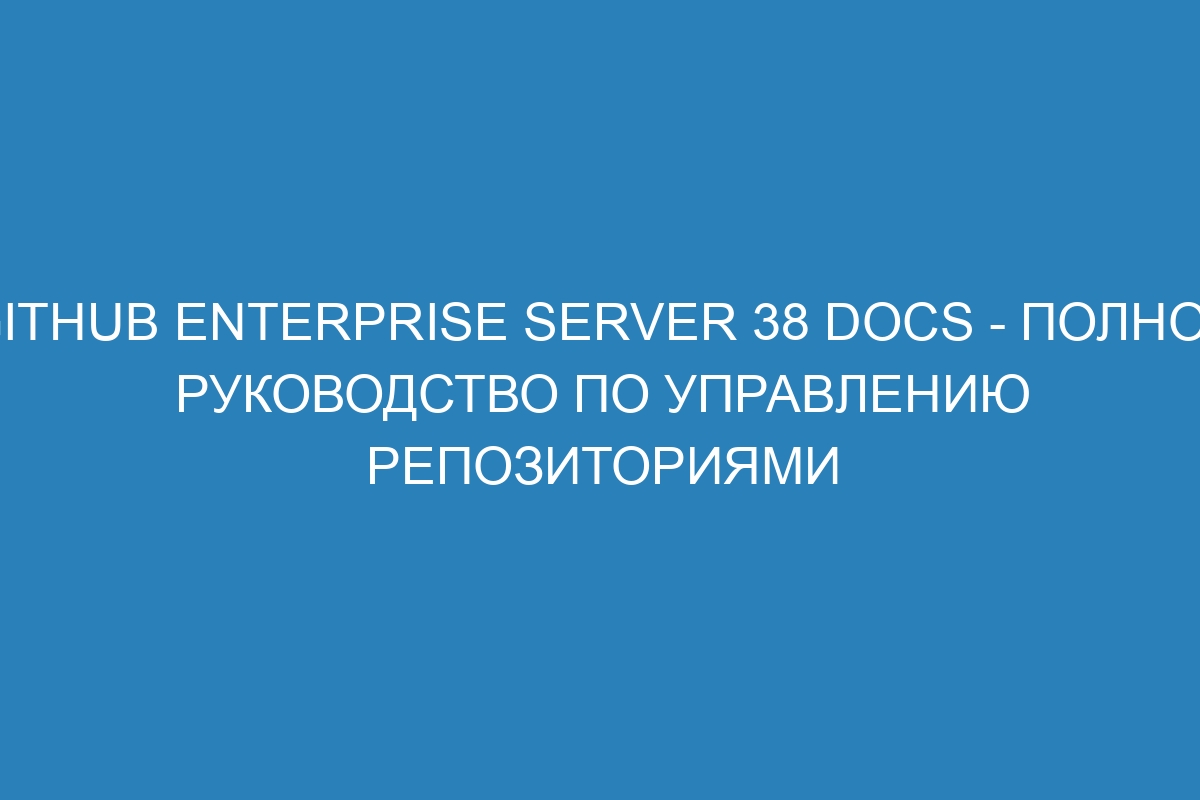 GitHub Enterprise Server 38 Docs - Полное руководство по управлению репозиториями