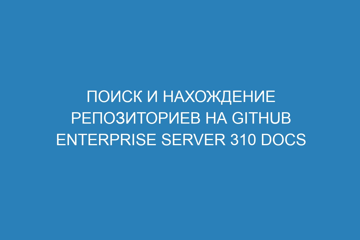 Поиск и нахождение репозиториев на GitHub Enterprise Server 310 Docs