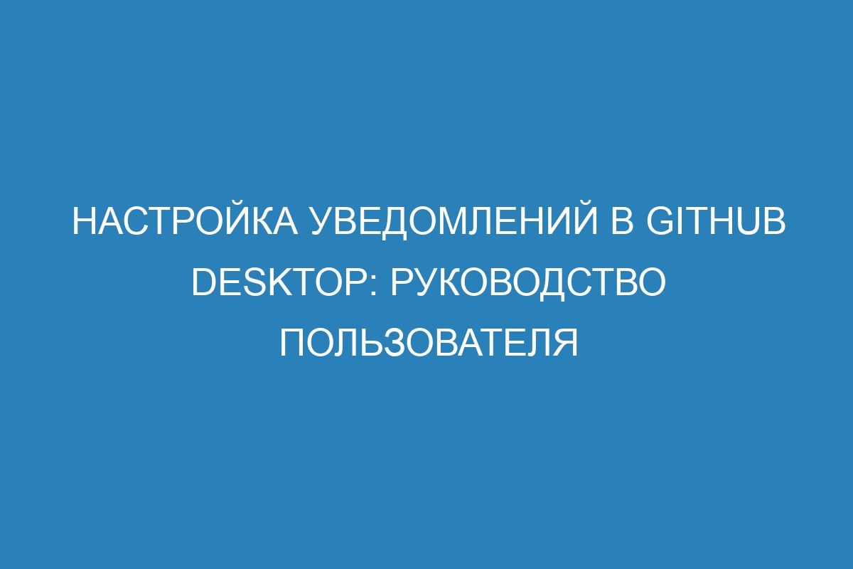 Настройка уведомлений в GitHub Desktop: руководство пользователя