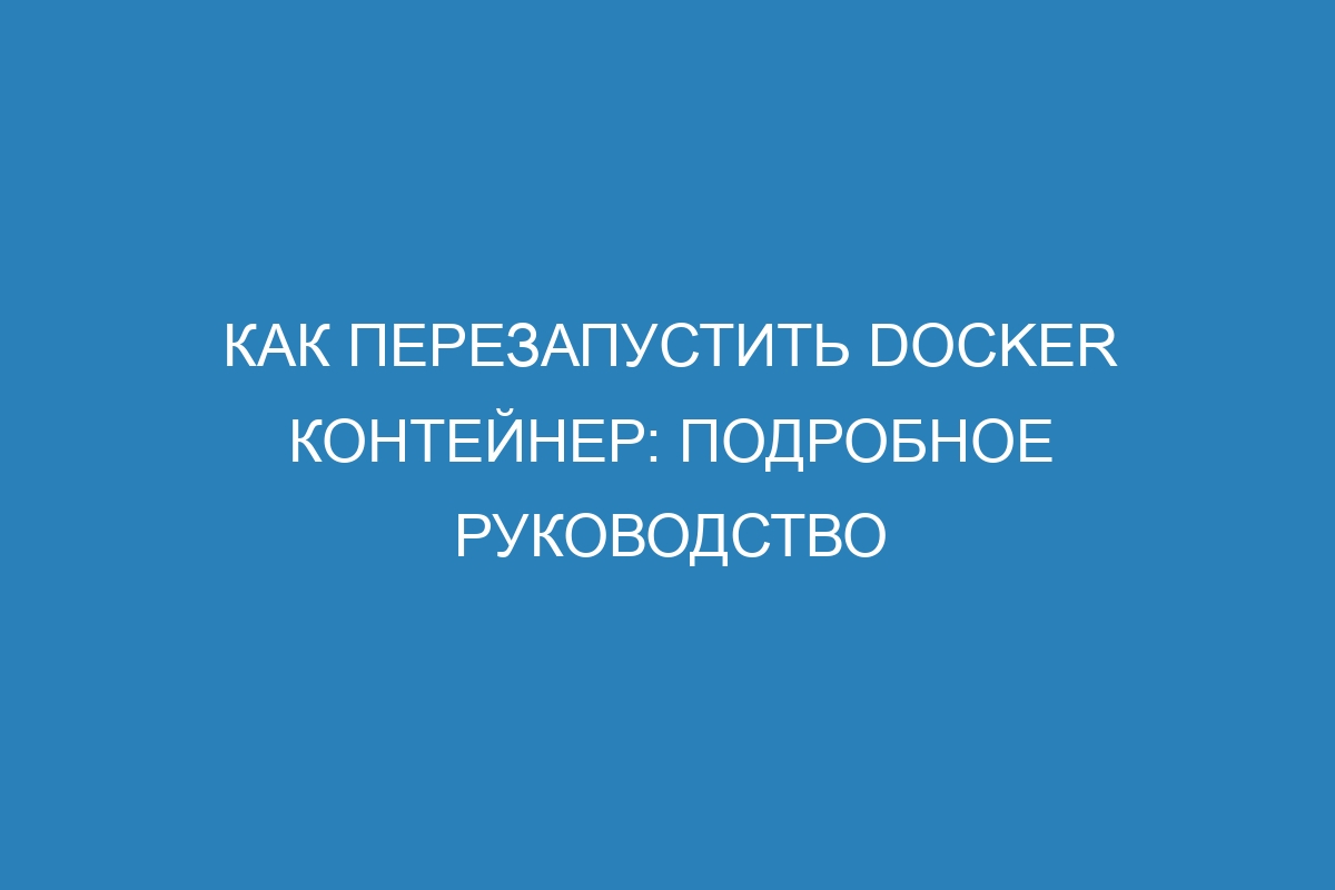 Как перезапустить Docker контейнер: подробное руководство