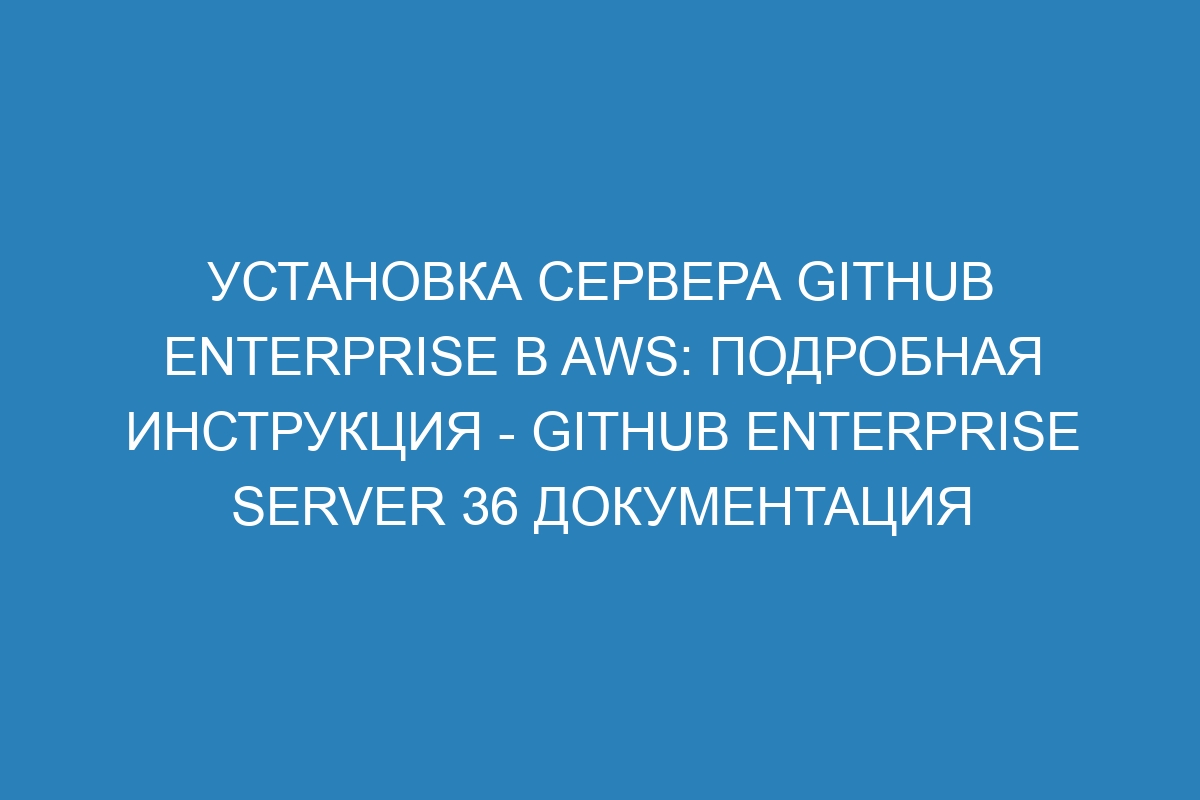 Установка сервера GitHub Enterprise в AWS: подробная инструкция - GitHub Enterprise Server 36 Документация