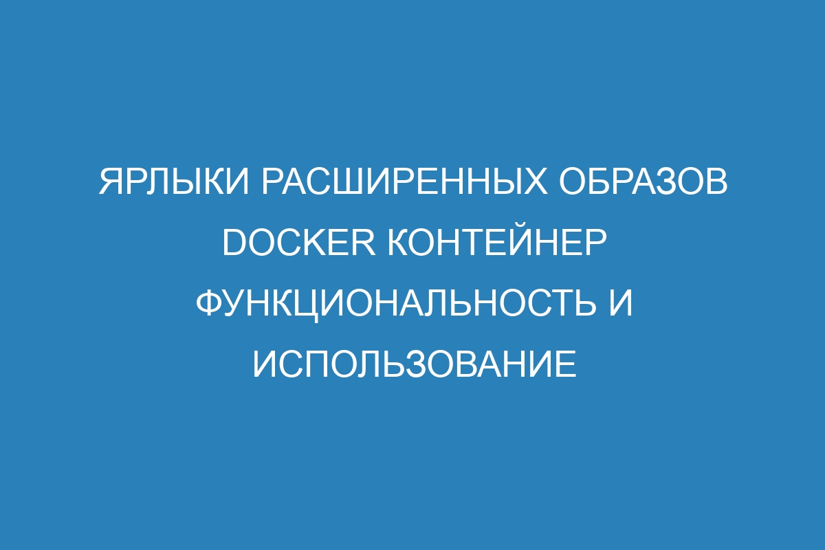 Ярлыки расширенных образов Docker контейнер функциональность и использование