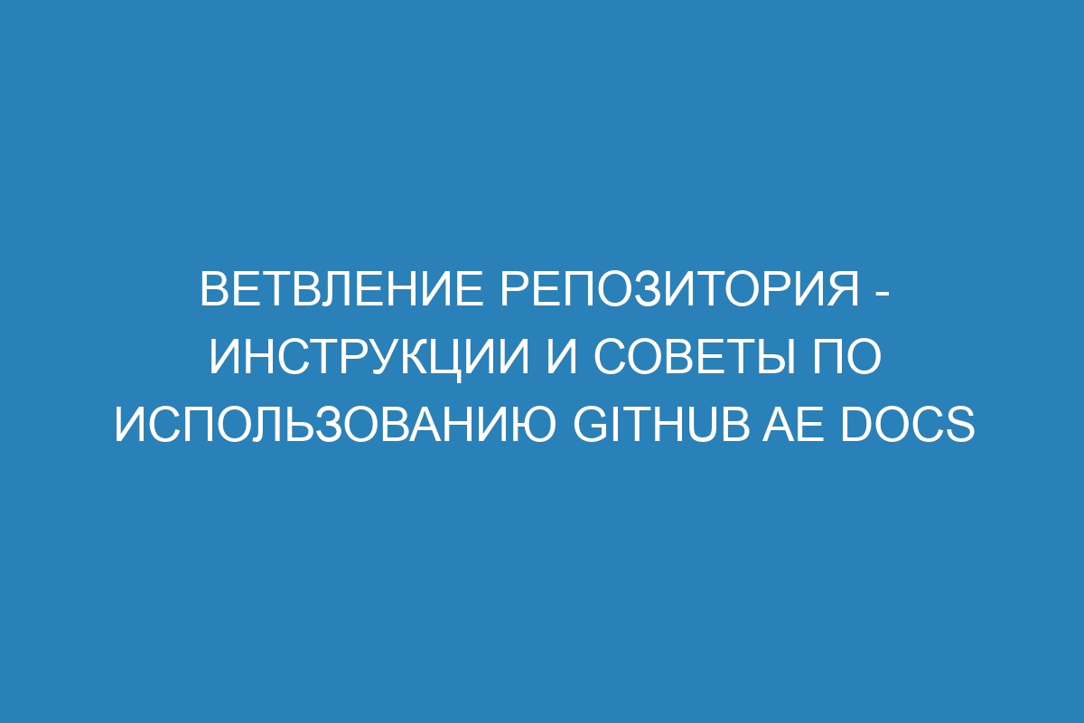 Ветвление репозитория - инструкции и советы по использованию GitHub AE Docs