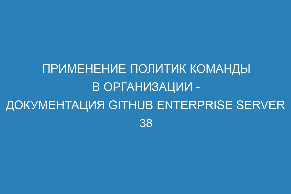 Применение политик команды в организации - Документация GitHub Enterprise Server 38