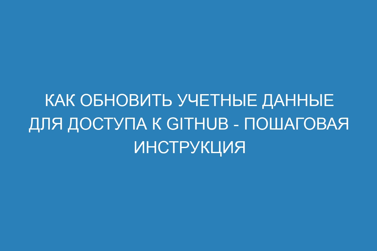 Как обновить учетные данные для доступа к GitHub - пошаговая инструкция