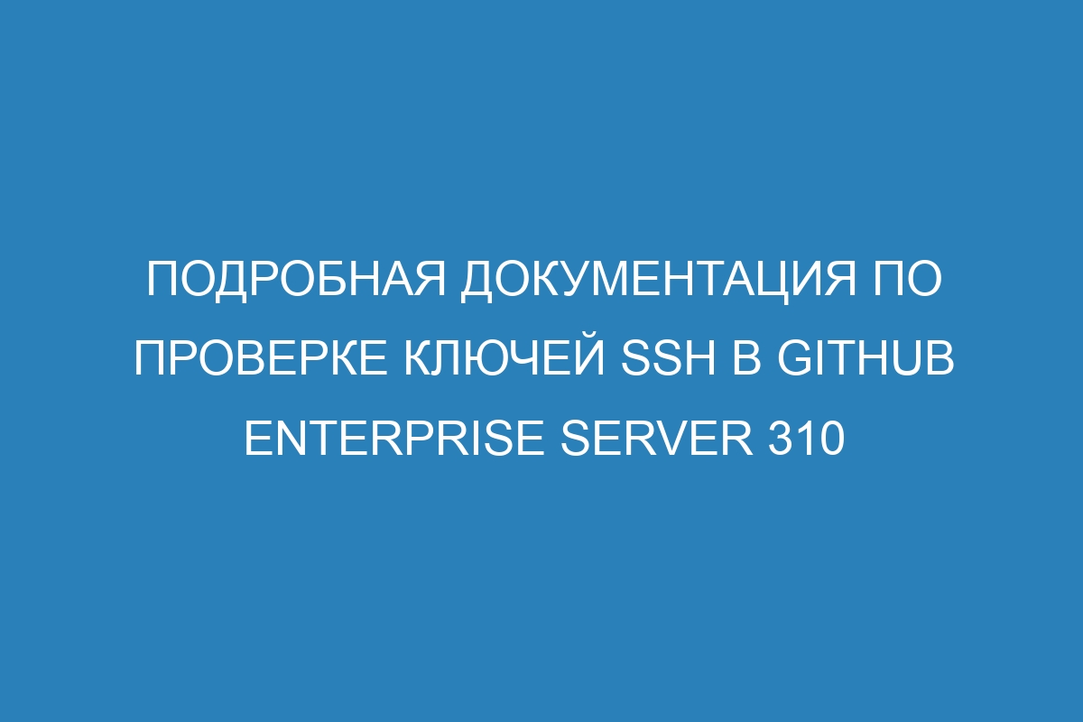 Подробная документация по проверке ключей SSH в GitHub Enterprise Server 310