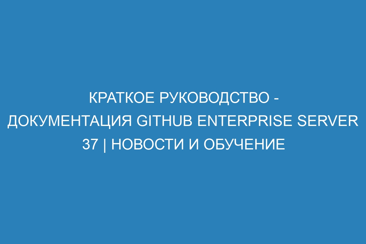 Краткое руководство - документация GitHub Enterprise Server 37 | Новости и обучение