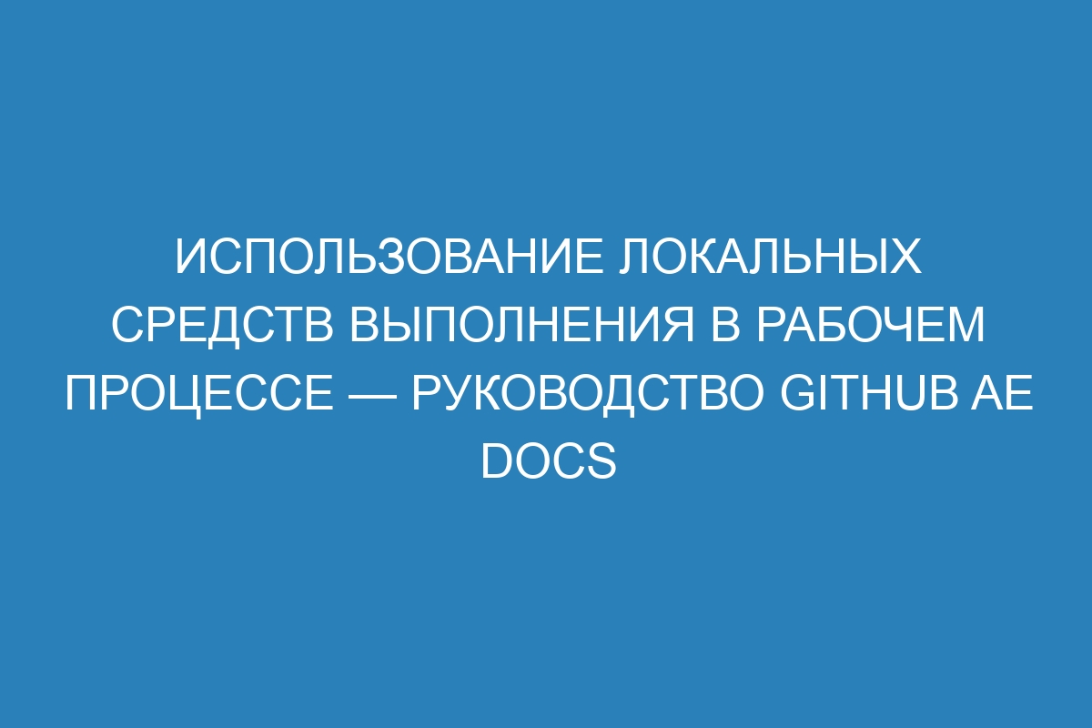 Использование локальных средств выполнения в рабочем процессе — Руководство GitHub AE Docs