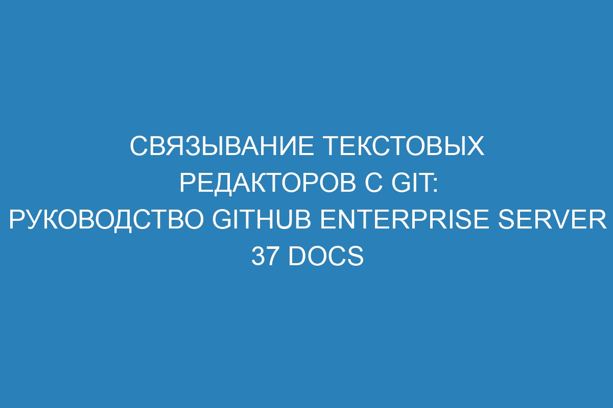 Связывание текстовых редакторов с Git: руководство GitHub Enterprise Server 37 Docs