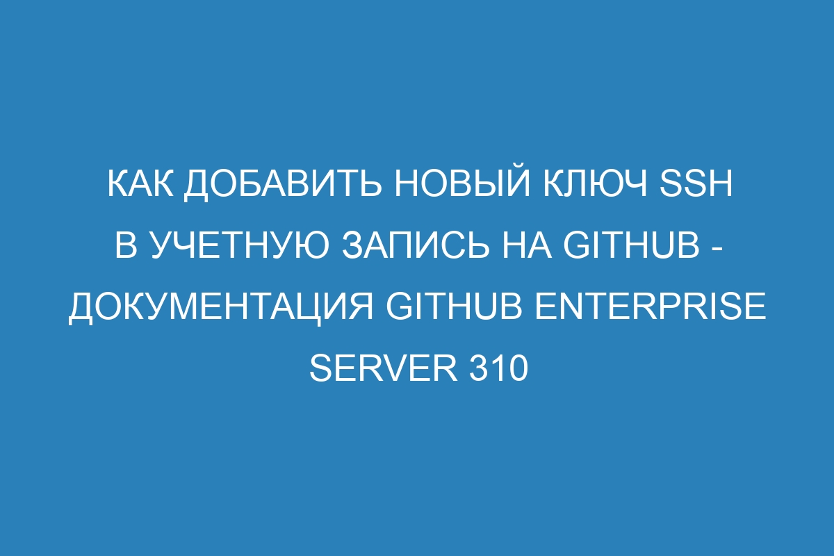 Как добавить новый ключ SSH в учетную запись на GitHub - Документация GitHub Enterprise Server 310