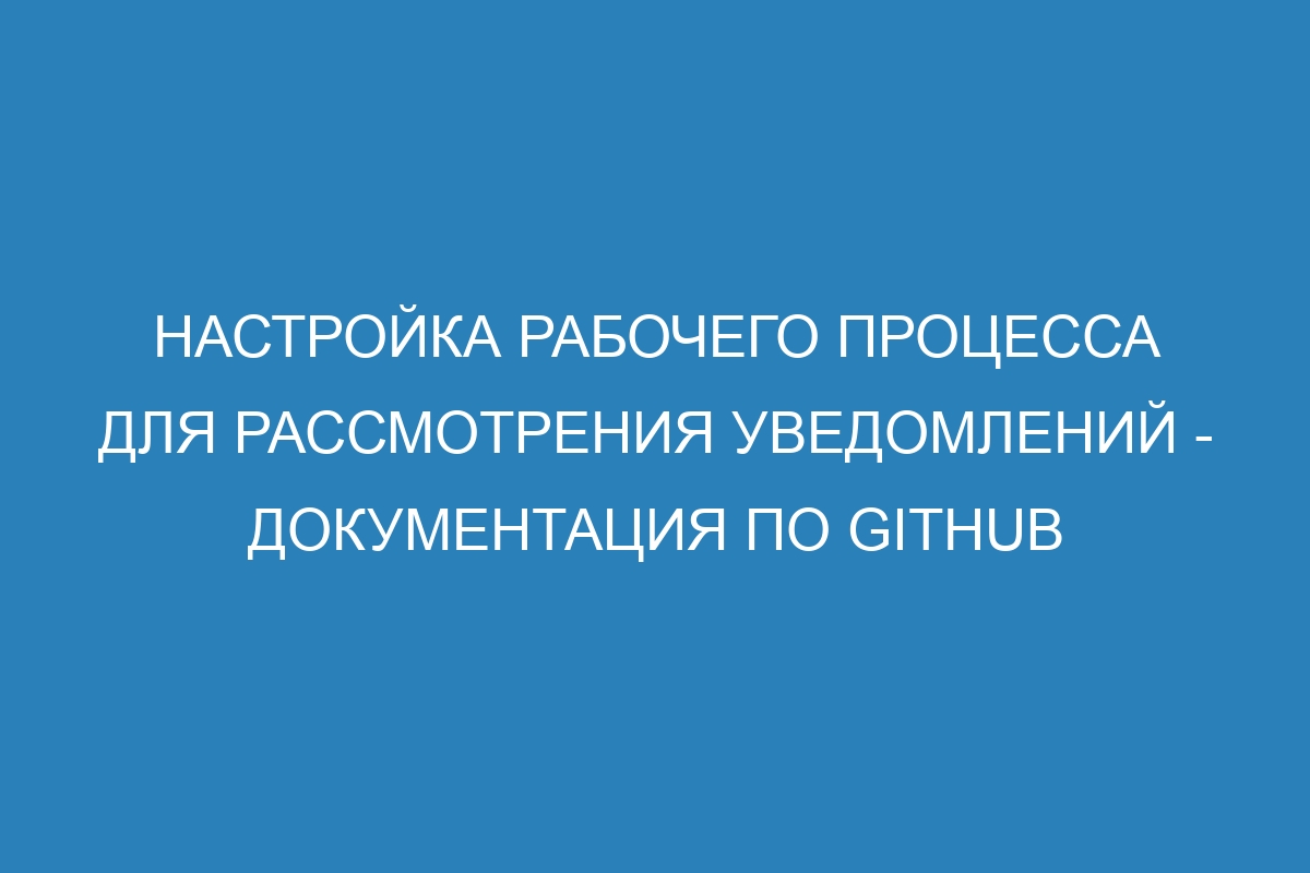 Настройка рабочего процесса для рассмотрения уведомлений - Документация по GitHub