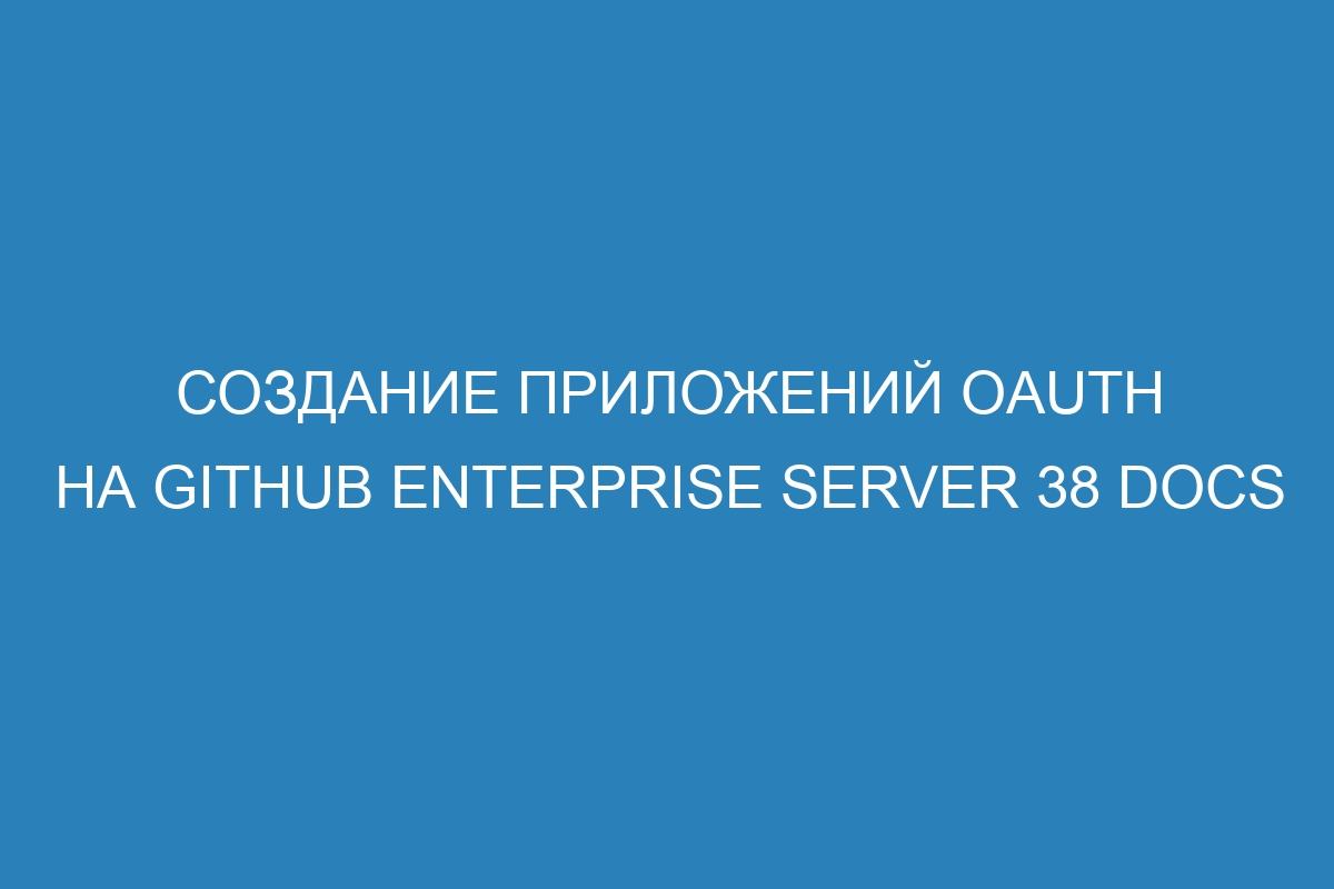 Создание приложений OAuth на GitHub Enterprise Server 38 Docs