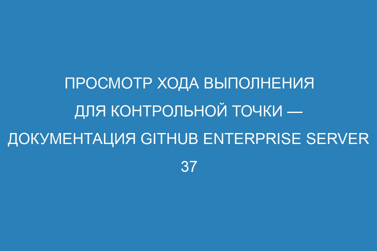 Просмотр хода выполнения для контрольной точки — документация GitHub Enterprise Server 37