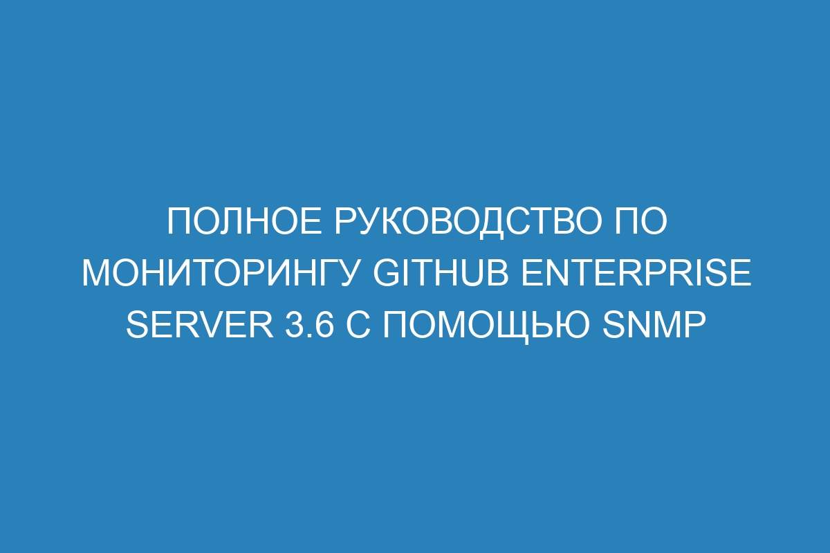 Полное руководство по мониторингу GitHub Enterprise Server 3.6 с помощью SNMP