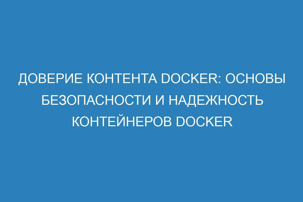 Доверие контента Docker: основы безопасности и надежность контейнеров Docker