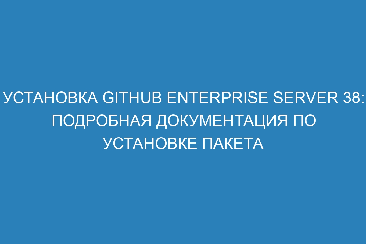 Установка GitHub Enterprise Server 38: подробная документация по установке пакета