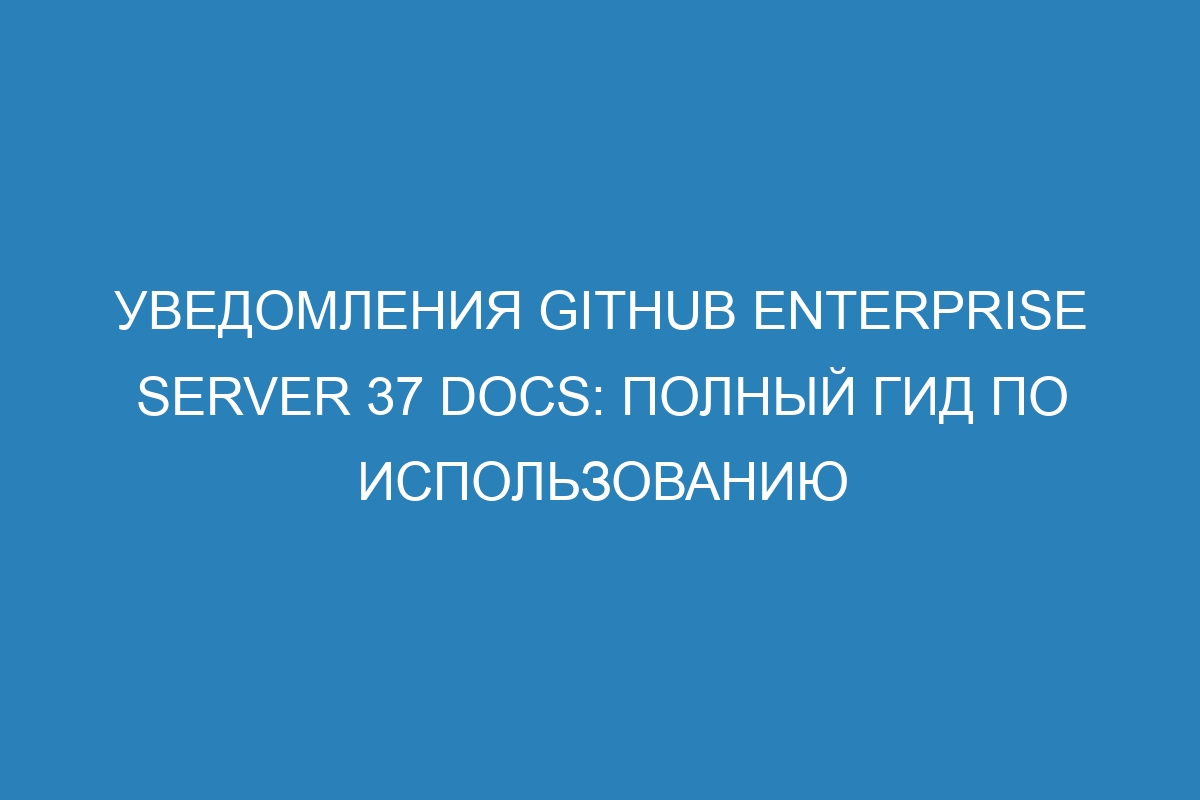 Уведомления GitHub Enterprise Server 37 Docs: полный гид по использованию