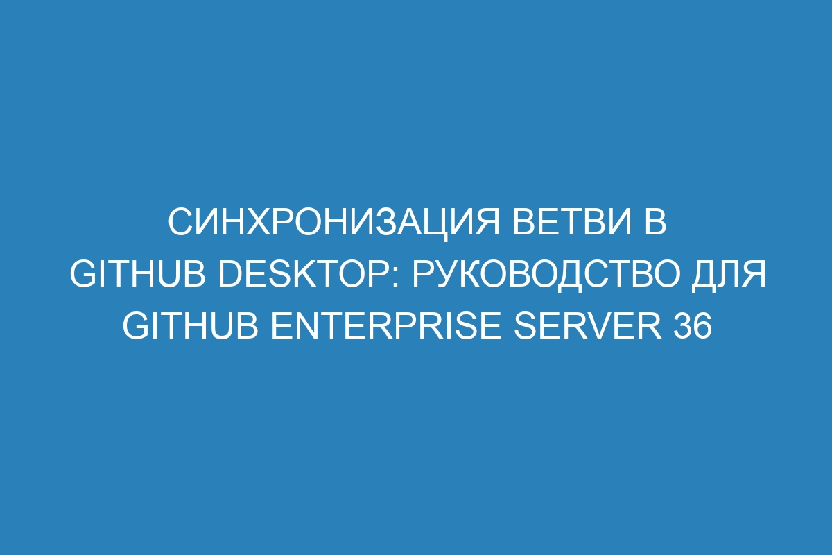 Синхронизация ветви в GitHub Desktop: руководство для GitHub Enterprise Server 36