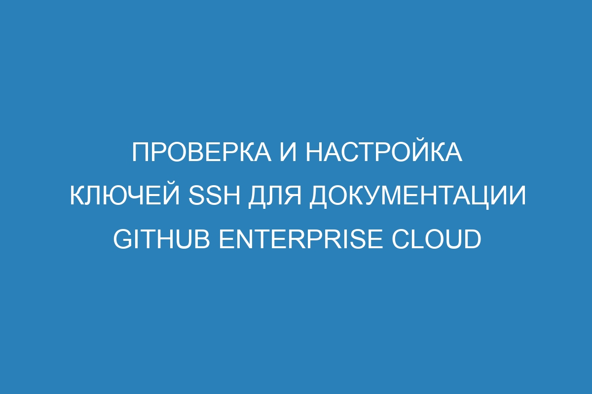 Проверка и настройка ключей SSH для документации GitHub Enterprise Cloud